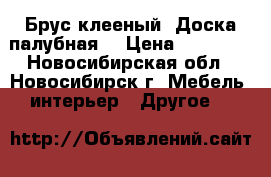 Брус клееный (Доска палубная) › Цена ­ 25 950 - Новосибирская обл., Новосибирск г. Мебель, интерьер » Другое   